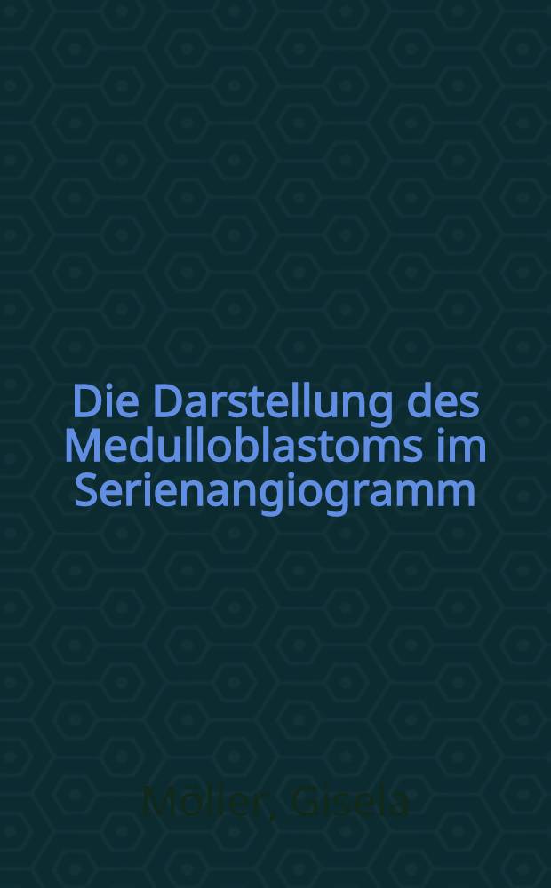 Die Darstellung des Medulloblastoms im Serienangiogramm : Inaug.-Diss