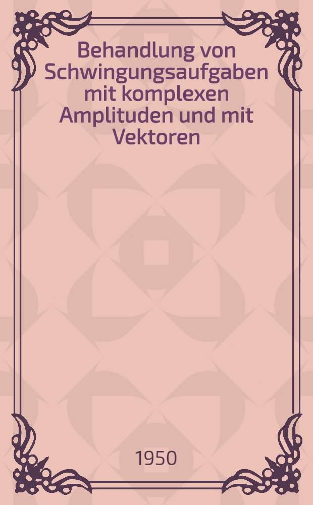 Behandlung von Schwingungsaufgaben mit komplexen Amplituden und mit Vektoren