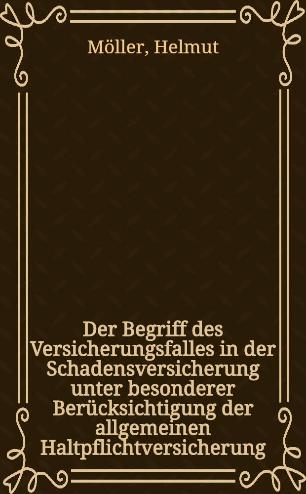 Der Begriff des Versicherungsfalles in der Schadensversicherung unter besonderer Berücksichtigung der allgemeinen Haltpflichtversicherung : Inaug.-Diss. ... einer ... Rechtswiss. Fak. der Univ. zu Köln