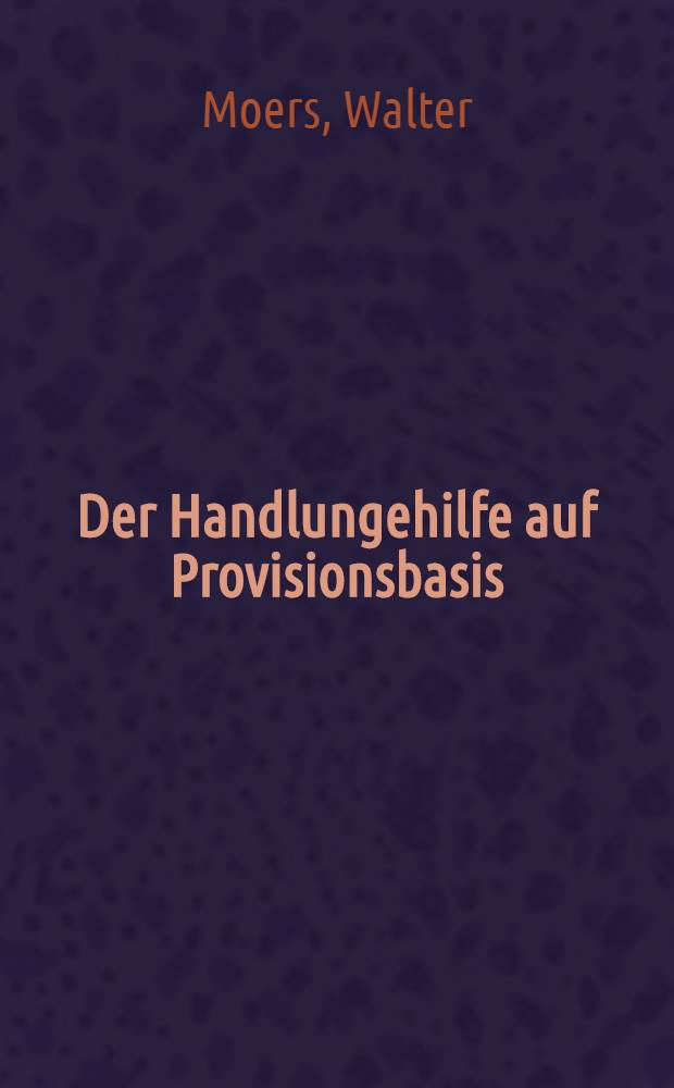 Der Handlungehilfe auf Provisionsbasis : Inaug.-Diss. ... einer ... Rechtswissenschaftlichen Fakult&auml;t der Univ. zu K&ouml;ln