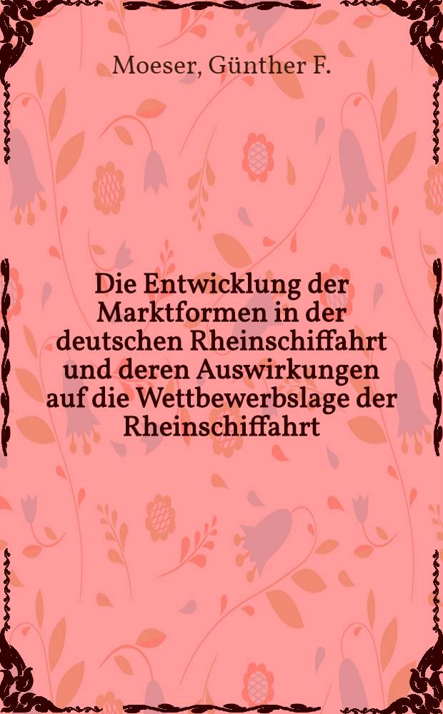 Die Entwicklung der Marktformen in der deutschen Rheinschiffahrt und deren Auswirkungen auf die Wettbewerbslage der Rheinschiffahrt : Inaug.-Diss. zur Erlangung der Doktorwürde ... der ... Univ. zu München