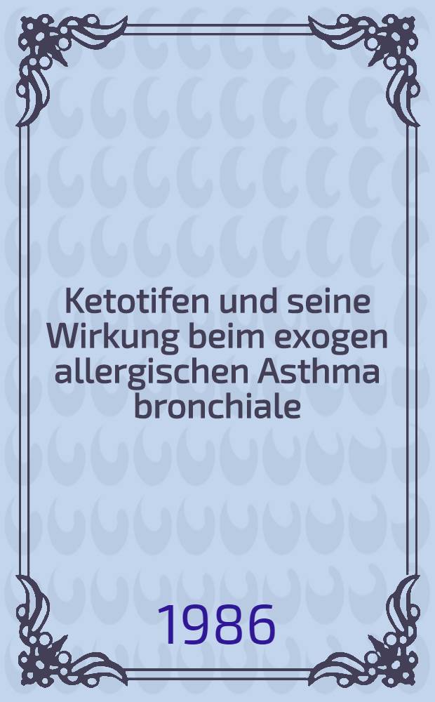 Ketotifen und seine Wirkung beim exogen allergischen Asthma bronchiale : Inaug.-Diss