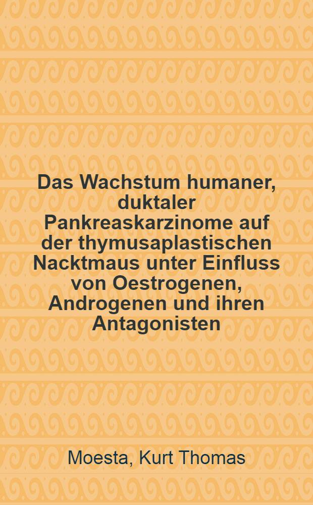 Das Wachstum humaner, duktaler Pankreaskarzinome auf der thymusaplastischen Nacktmaus unter Einfluss von Oestrogenen, Androgenen und ihren Antagonisten : Inaug.-Diss