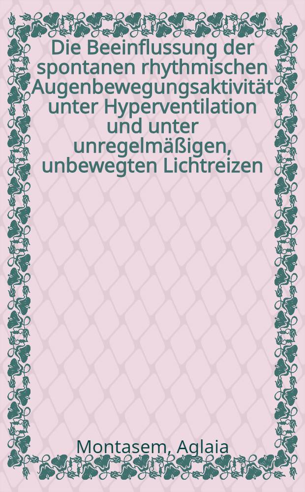 Die Beeinflussung der spontanen rhythmischen Augenbewegungsaktivität unter Hyperventilation und unter unregelmäßigen, unbewegten Lichtreizen : Inaug.-Diss. ... der ... Med. Fakultät der ... Univ. Erlangen-Nürnberg