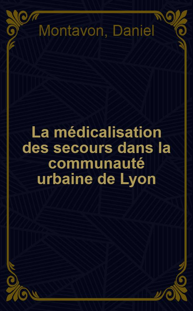 La médicalisation des secours dans la communauté urbaine de Lyon : Rôle des sapeurs-pompiers : Perspectives d'avenir : Thèse ..