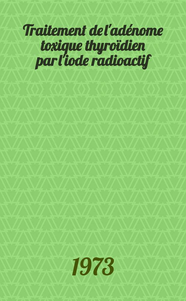 Traitement de l'adénome toxique thyroïdien par l'iode radioactif : À propos de 204 observations : Thèse ..