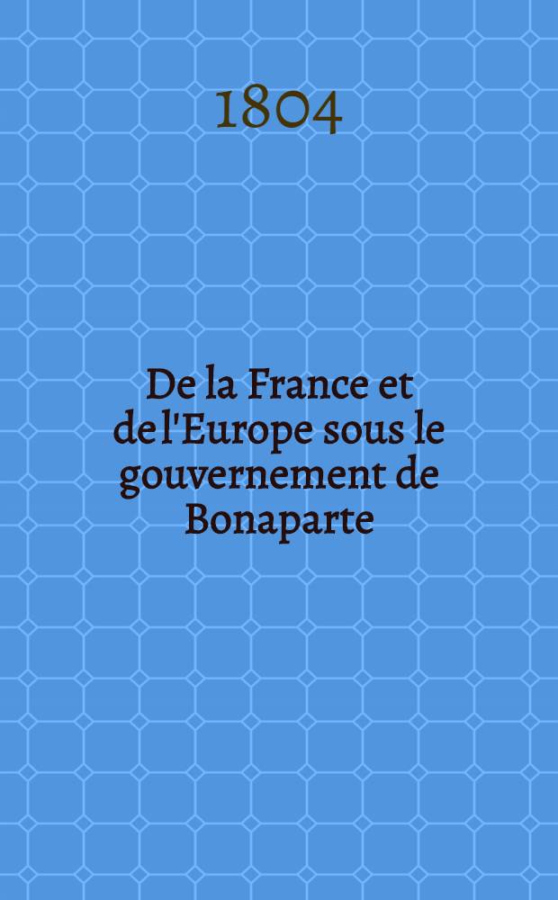 De la France et de l'Europe sous le gouvernement de Bonaparte