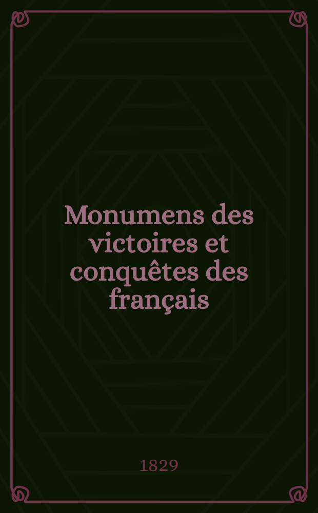 Monumens des victoires et conqu&ecirc;tes des fran&ccedil;ais : Recueil de tous les objets d'art, statues ... consacr&eacute;s &agrave; c&eacute;l&eacute;brer les victoires de fran&ccedil;ais de 1792 &agrave; 1815