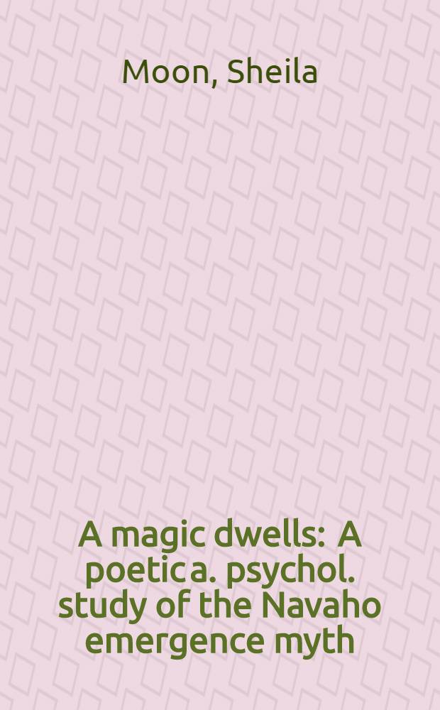 A magic dwells : A poetic a. psychol. study of the Navaho emergence myth