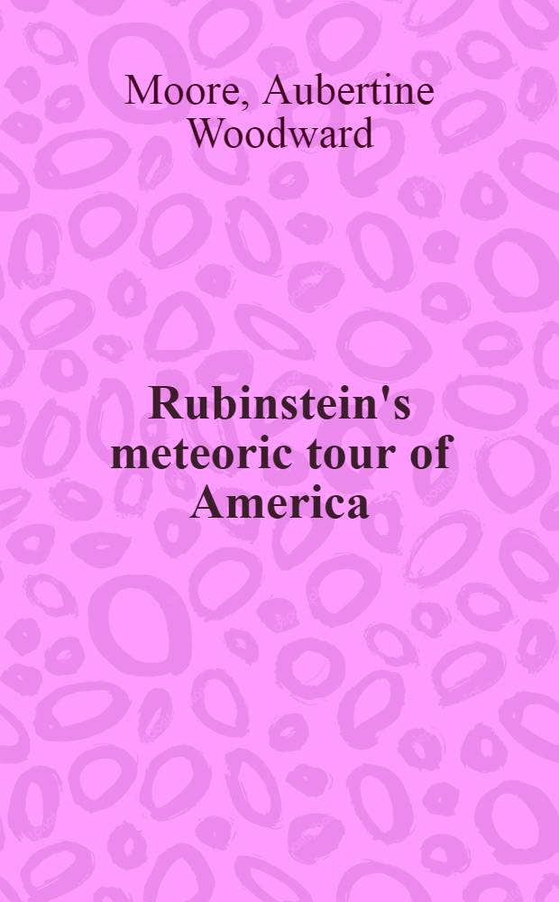 Rubinstein's meteoric tour of America : Personal reminiscences of the great Russian master