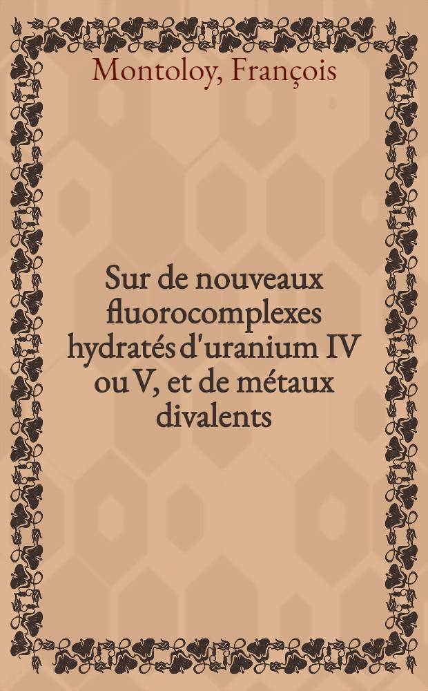 Sur de nouveaux fluorocomplexes hydratés d'uranium IV ou V, et de métaux divalents : Thèse prés. à la Fac. des sciences de l'Univ. de Clermont-Ferrand ..