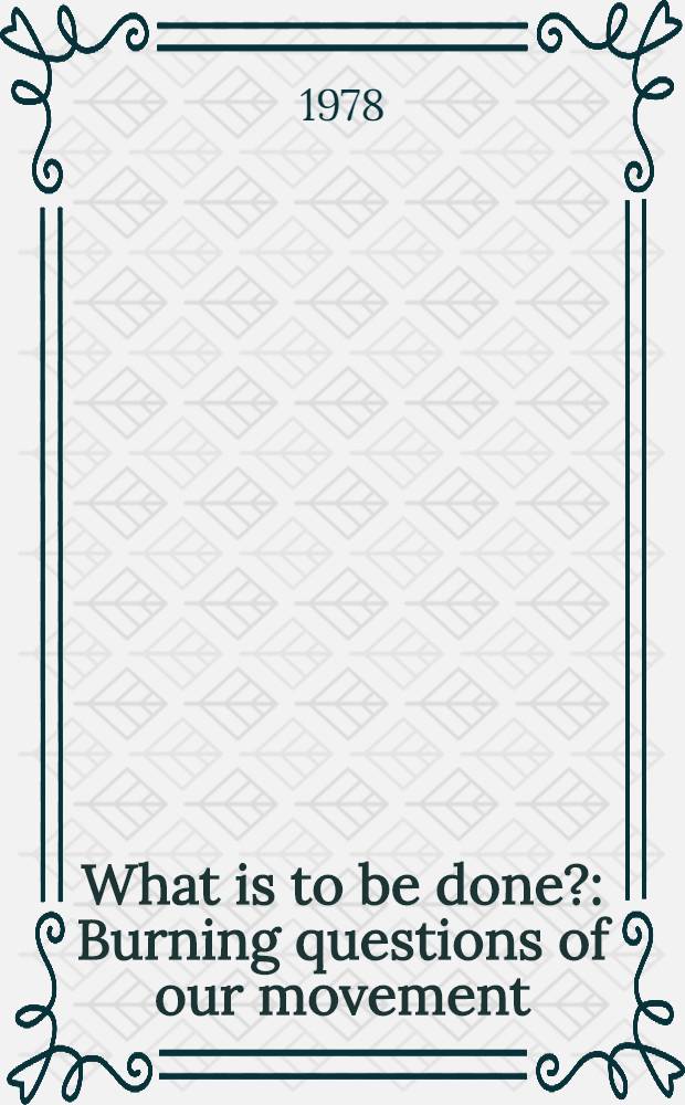 What is to be done? : Burning questions of our movement : Transl. from the Russ.