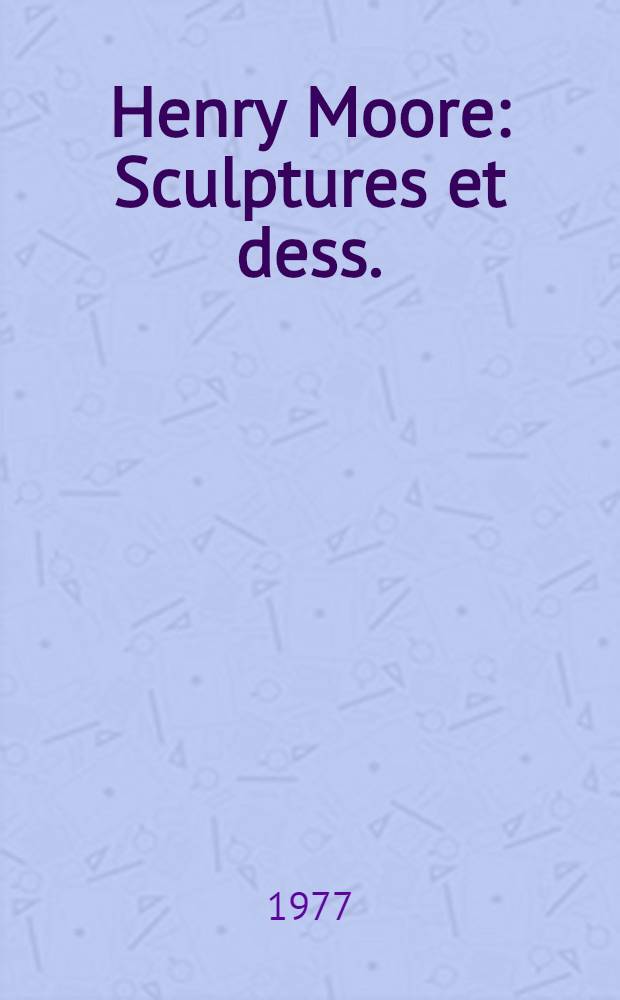 Henry Moore : Sculptures et dess. : Catalogue de l'Expos., 6 mai - 29 août 1977, Orangerie des Tuileries