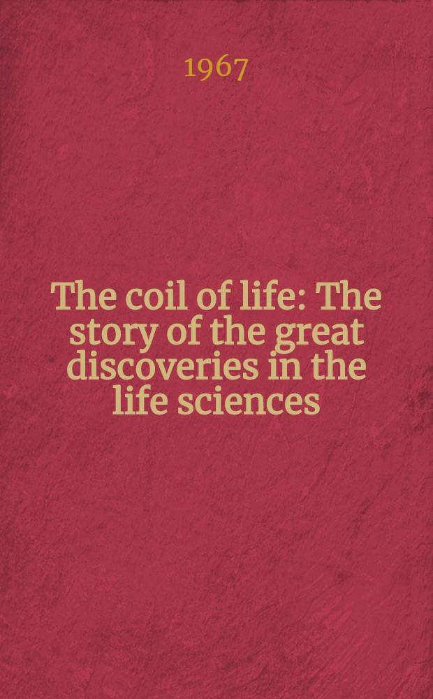 The coil of life : The story of the great discoveries in the life sciences