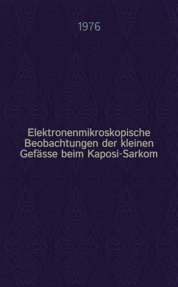 Elektronenmikroskopische Beobachtungen der kleinen Gefässe beim Kaposi-Sarkom (Sarkoma idiopathicum multiplex haemorrhagicum) : Inaug.-Diss. ... der Med. Fak. der ... Univ. zu Bonn