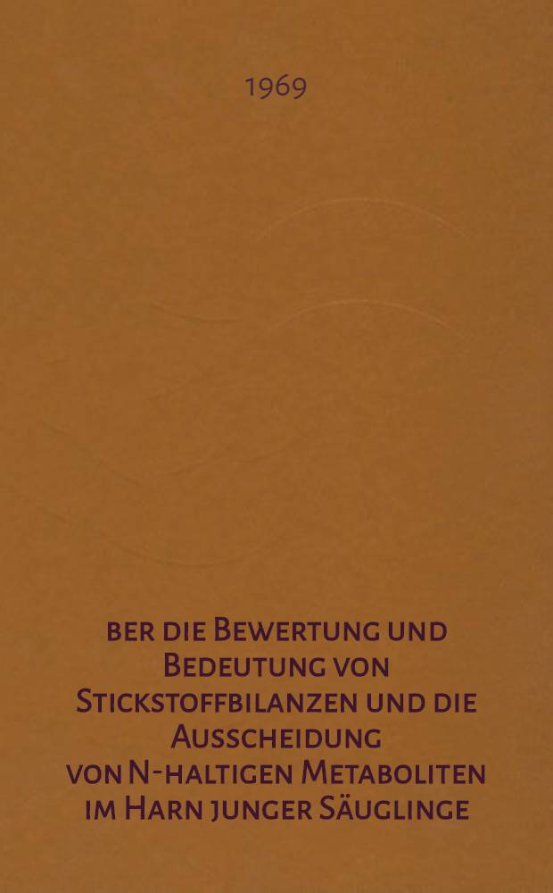 Über die Bewertung und Bedeutung von Stickstoffbilanzen und die Ausscheidung von N-haltigen Metaboliten im Harn junger Säuglinge : Inaug.-Diss. ... der ... Med. Fakultät der ... Univ. zu Bonn