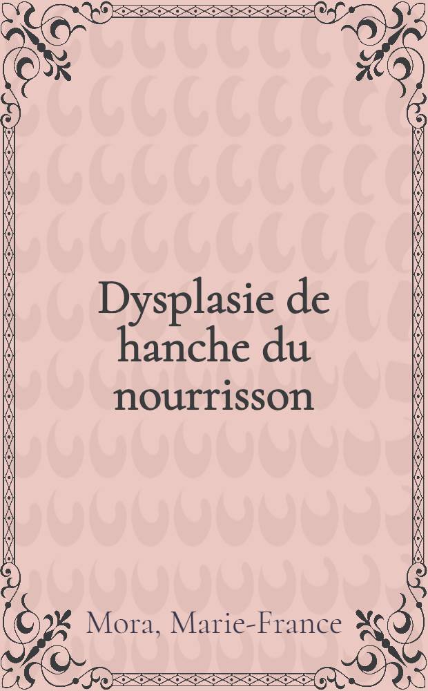 Dysplasie de hanche du nourrisson : Considérations sur son diagnostic en pratique médicale courante : Thèse ..