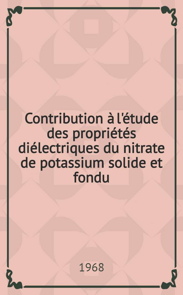 Contribution &agrave; l'&eacute;tude des propri&eacute;t&eacute;s di&eacute;lectriques du nitrate de potassium solide et fondu : 1-re th&egrave;se (pr&eacute;sent&eacute;e ... &agrave; la Facult&eacute; des sciences de l'Univ. d'Aix-Marseille ..