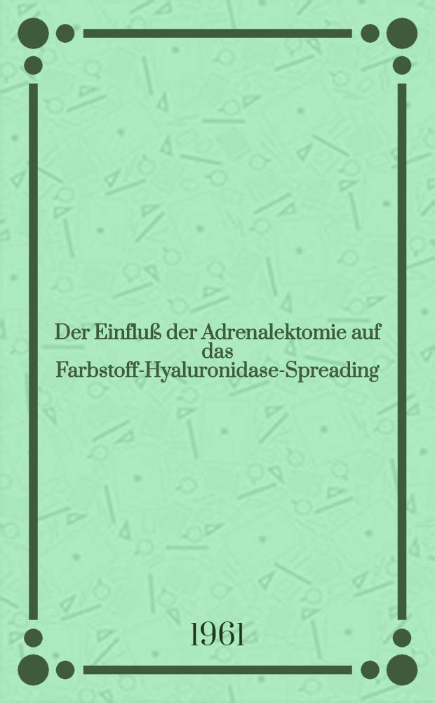 Der Einfluß der Adrenalektomie auf das Farbstoff-Hyaluronidase-Spreading : Inaug.-Diss. ... der ... Univ. zu München