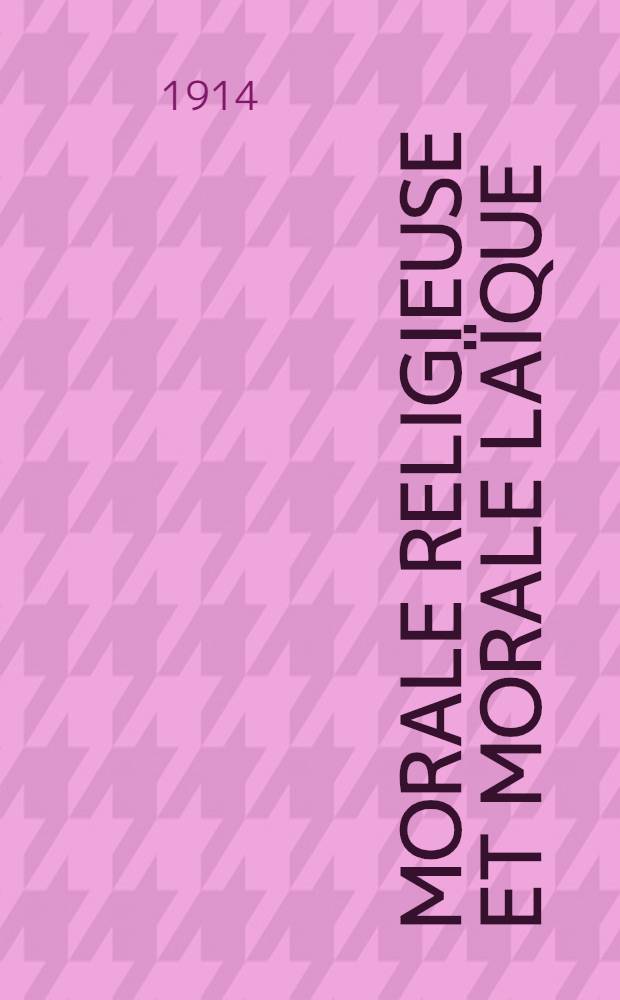 Morale religieuse et morale laïque : Leçons faites à l'École des hautes études sociales par m. m. Allier, G. Belot, G. Cantecor e. a.