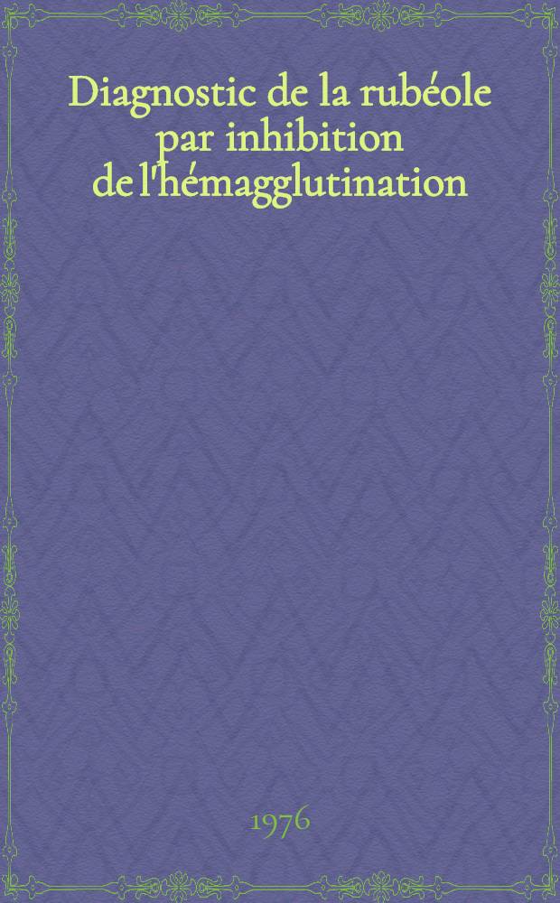Diagnostic de la rubéole par inhibition de l'hémagglutination : Utilisation d'hématies humaines 0 trypsinées : Thèse prés. à l'Univ. Claude-Bernard, Lyon I