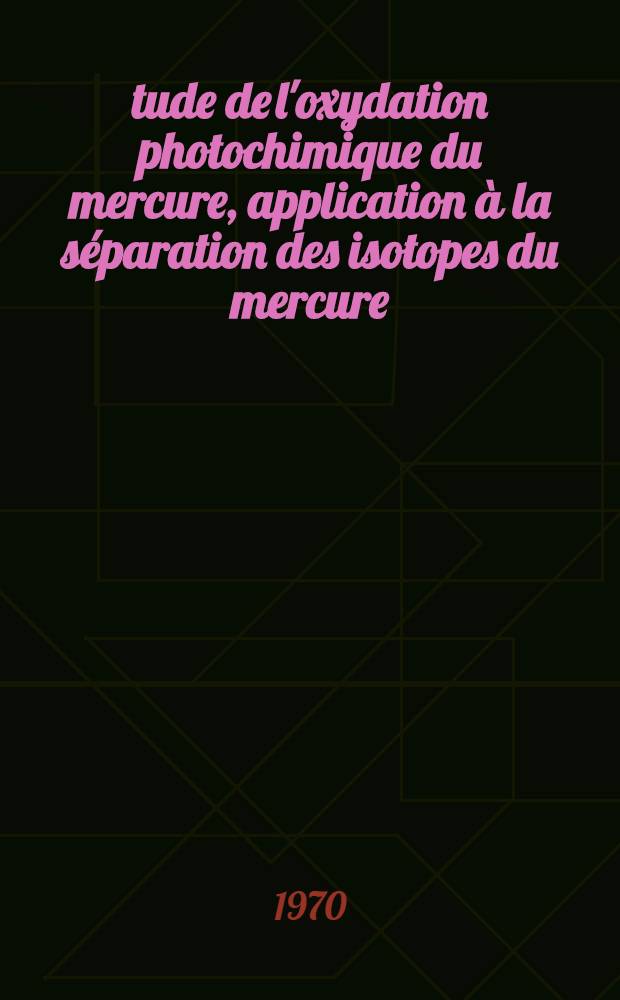 Étude de l'oxydation photochimique du mercure, application à la séparation des isotopes du mercure : Thèse prés. à la Fac. des sciences d'Orsay, Univ. de Paris ..