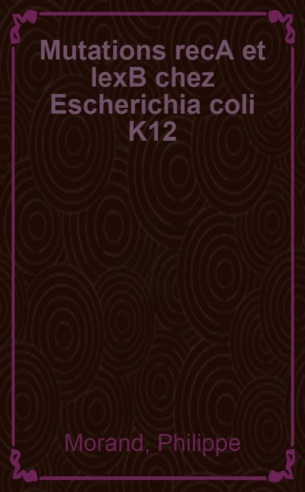 Mutations recA et lexB chez Escherichia coli K12 : Caractérisation génétique et physiologique et influence dans la réparation, la recombinaison et l'induction lysogénique : Thèse