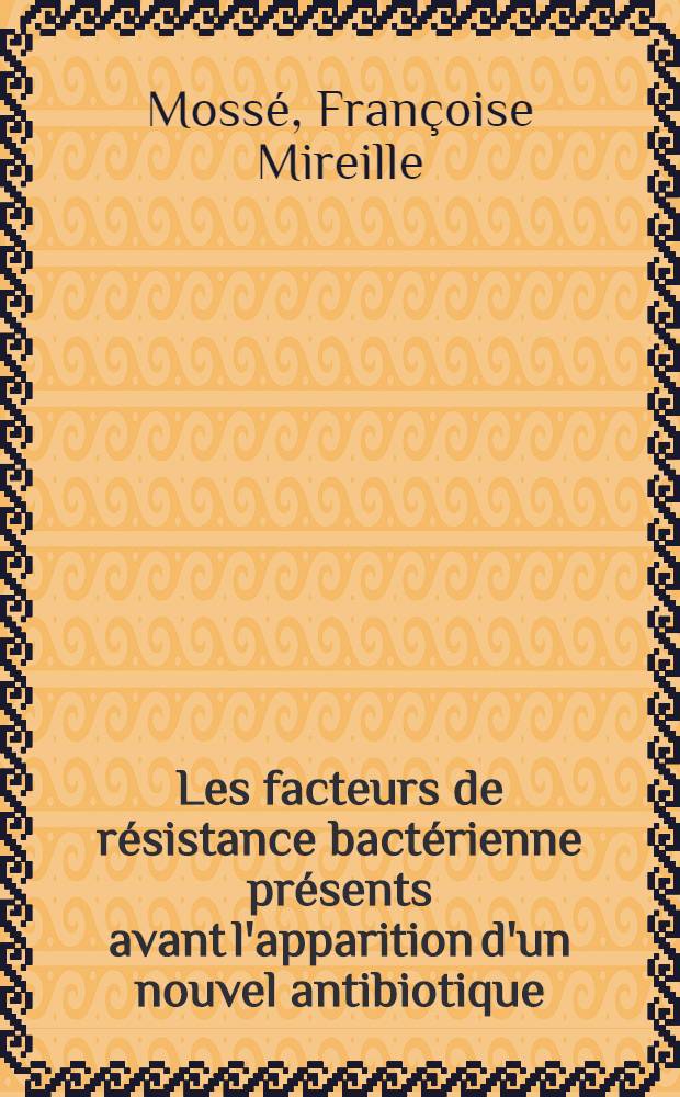 Les facteurs de résistance bactérienne présents avant l'apparition d'un nouvel antibiotique : Thèse ..
