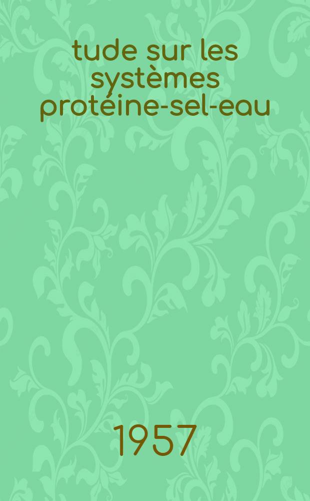 Étude sur les systèmes protéine-sel-eau: hydratation des protéines, solubilité, relargage, fractionnement: 1-re thèse; Propositions données par la Faculté: Les couches mixtes: 2-e thèse: Thèses présentées à ... l'Univ. de Paris pour obtenir le grade de docteur ès sciences physiques / par Jacques Mossé