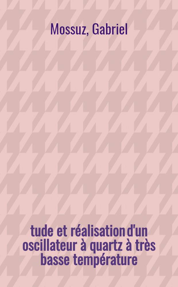 Étude et réalisation d'un oscillateur à quartz à très basse température : Thèse prés. à la Fac. des sciences et des techniques de l'Univ. de Besançon ..