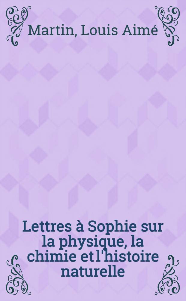 Lettres à Sophie sur la physique, la chimie et l'histoire naturelle : T. 1-2