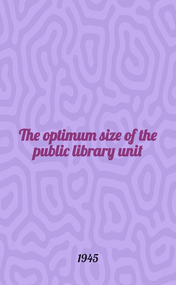 The optimum size of the public library unit : A part of a diss. submitted to the faculty of the Graduate library school ..