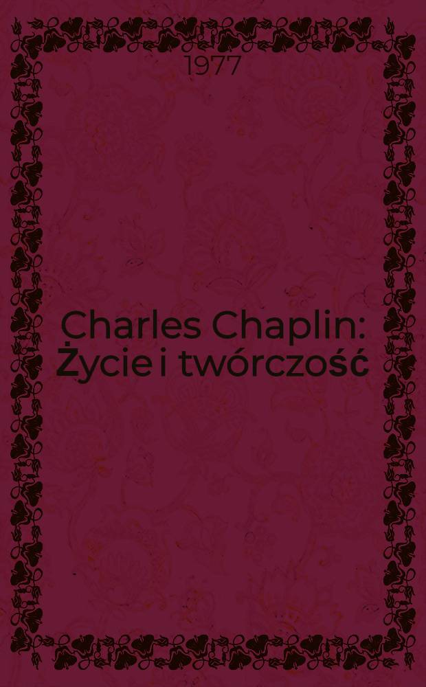 Charles Chaplin : Życie i tw&oacute;rczość