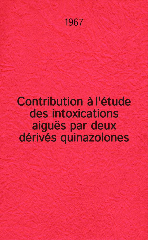 Contribution à l'étude des intoxications aiguës par deux dérivés quinazolones : Thèse ..