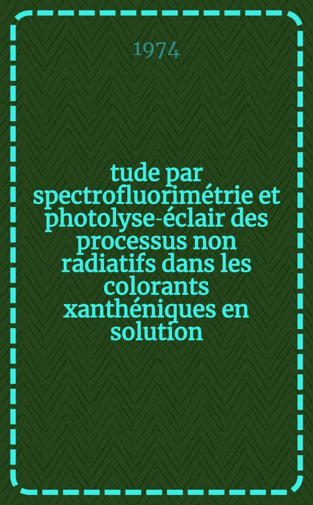 Étude par spectrofluorimétrie et photolyse-éclair des processus non radiatifs dans les colorants xanthéniques en solution : Thèse prés. à l'Univ. Paris XI ..