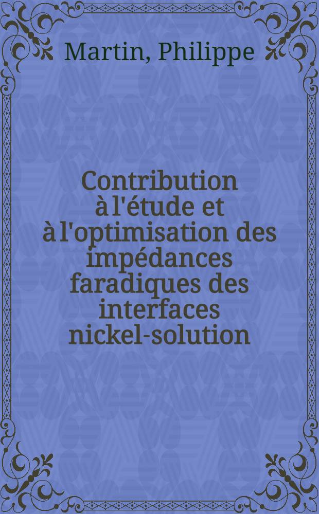 Contribution à l'étude et à l'optimisation des impédances faradiques des interfaces nickel-solution : Thèse ... prés. à la Fac. des sciences de Paris