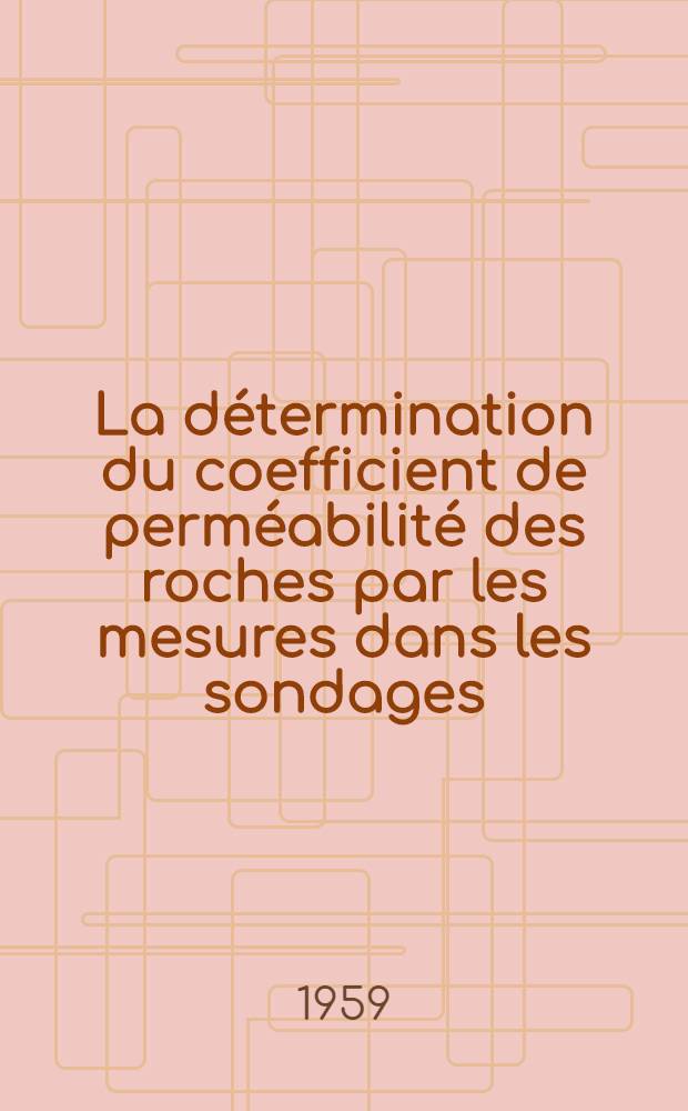 La détermination du coefficient de perméabilité des roches par les mesures dans les sondages : (Essais Lefranc) : 2-e thèse ... pour obtenir le diplôme d'ingénieur-docteur ..