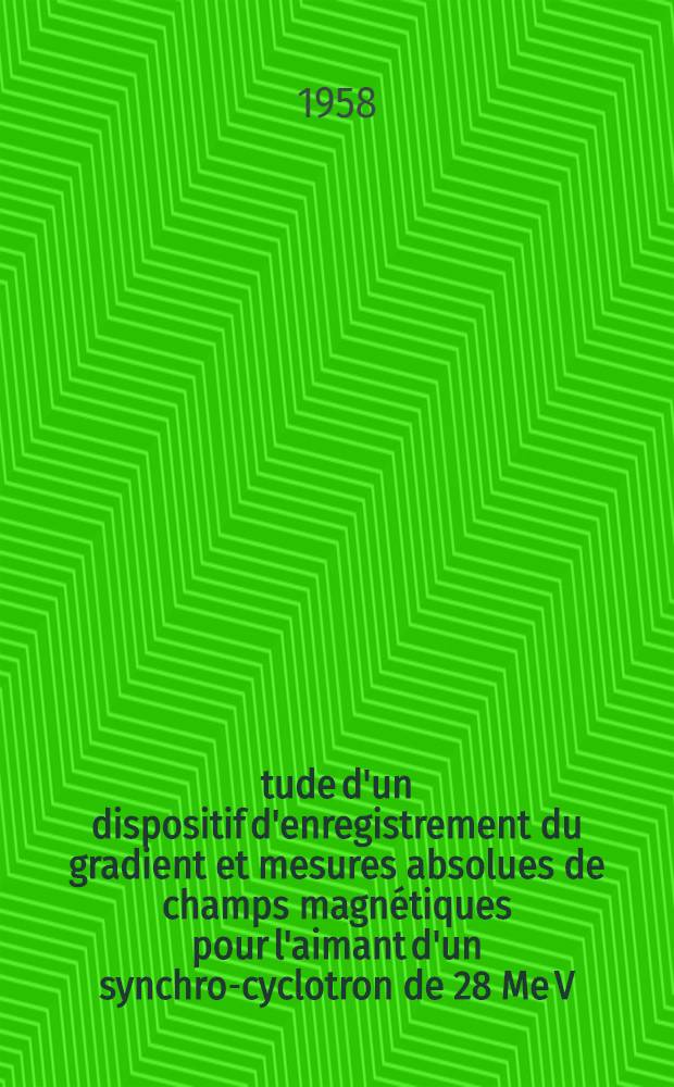 Étude d'un dispositif d'enregistrement du gradient et mesures absolues de champs magnétiques pour l'aimant d'un synchro-cyclotron de 28 Me V : Thèse de doctorat de troisième cycle de physique nucléaire