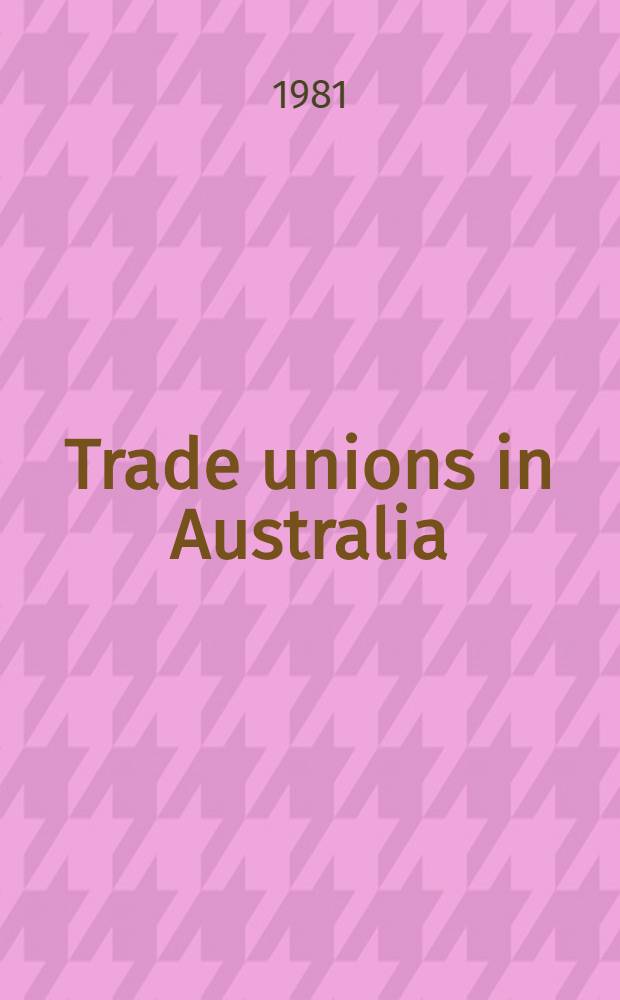 Trade unions in Australia : Who runs them, who belongs - their politics, their power