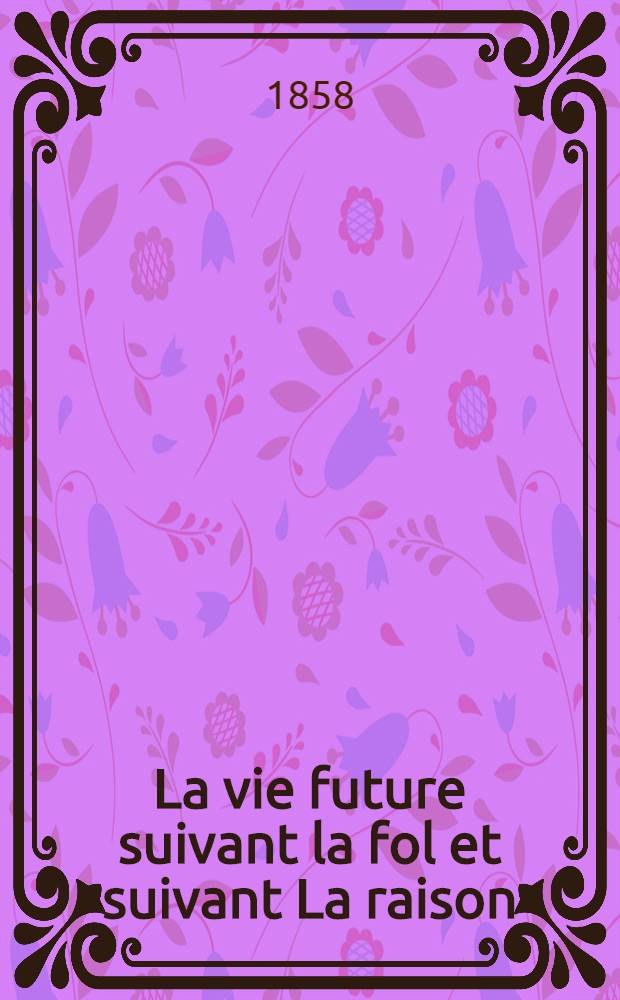La vie future suivant la fol et suivant La raison
