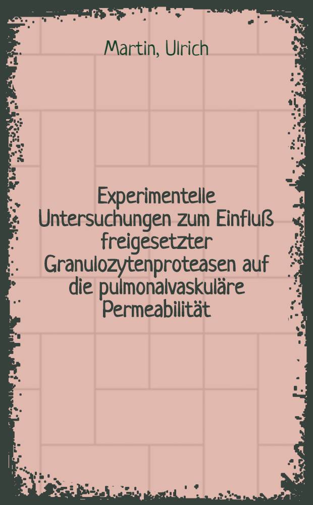 Experimentelle Untersuchungen zum Einfluß freigesetzter Granulozytenproteasen auf die pulmonalvaskuläre Permeabilität : Inaug.-Diss