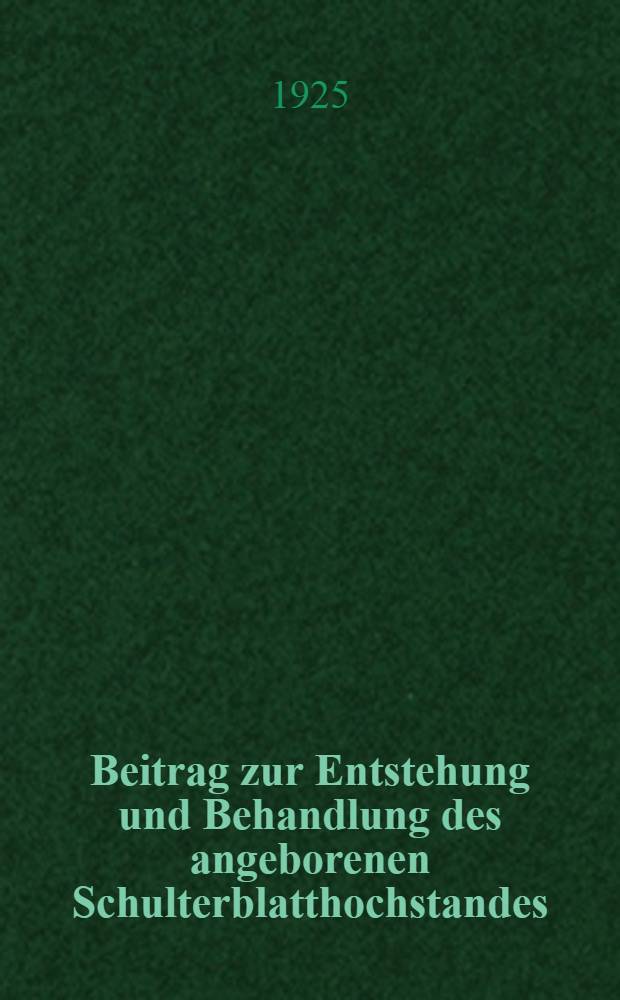 Beitrag zur Entstehung und Behandlung des angeborenen Schulterblatthochstandes : Inaug.-Diss. zur Erlangung der Doktorwürde ... der Univ. zu Göttingen