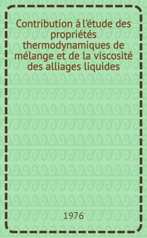 Contribution à l'étude des propriétés thermodynamiques de mélange et de la viscosité des alliages liquides : Thèse