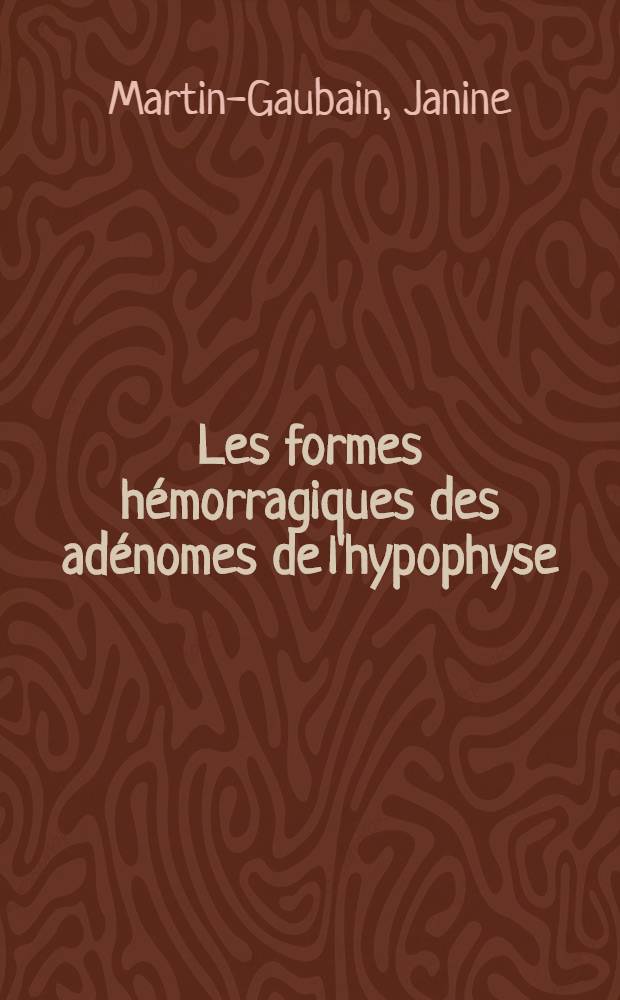 Les formes hémorragiques des adénomes de l'hypophyse : Thèse pour le doctorat en méd. présentée ..