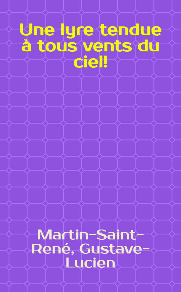 Une lyre tendue à tous vents du ciel! : Martin-Saint-René et son œuvre