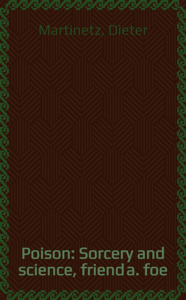 Poison : Sorcery and science, friend a. foe