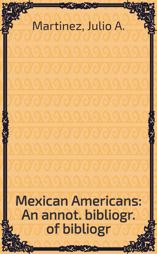 Mexican Americans : An annot. bibliogr. of bibliogr