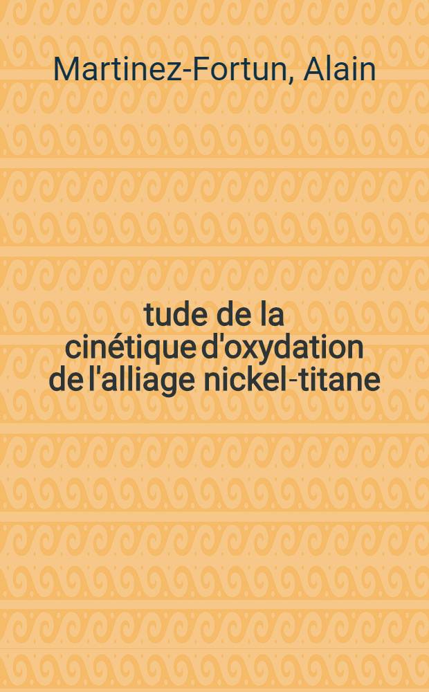 Étude de la cinétique d'oxydation de l'alliage nickel-titane : Thèse prés. à l'Univ. sci. et méd. de Grenoble ..