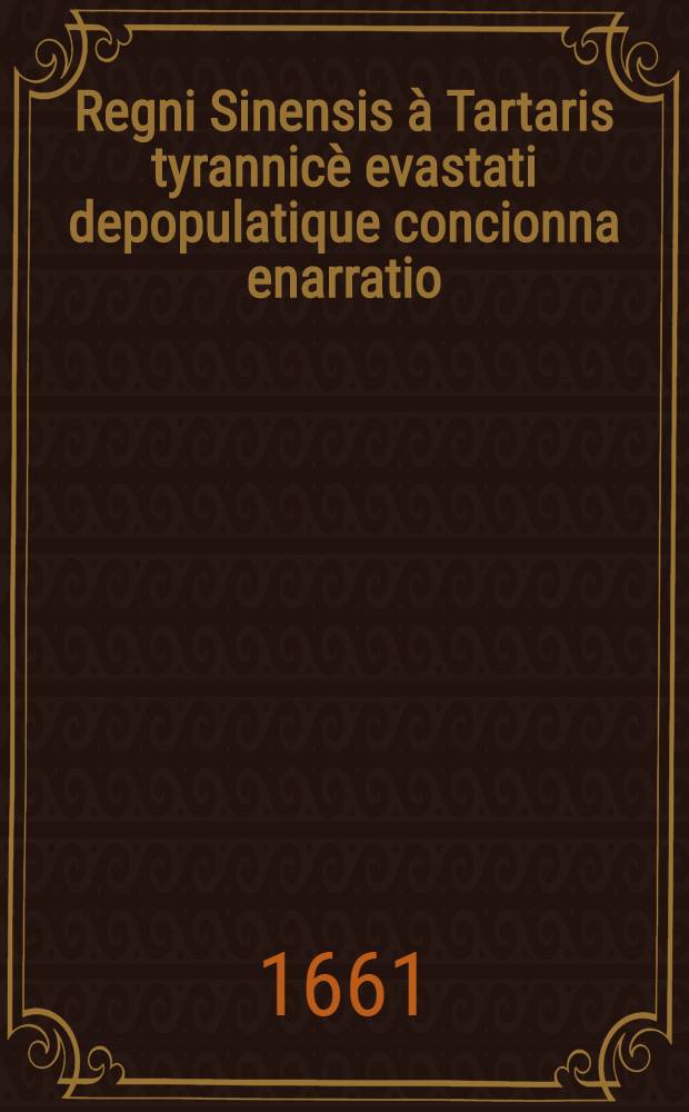 Regni Sinensis &agrave; Tartaris tyrannic&egrave; evastati depopulatique concionna enarratio