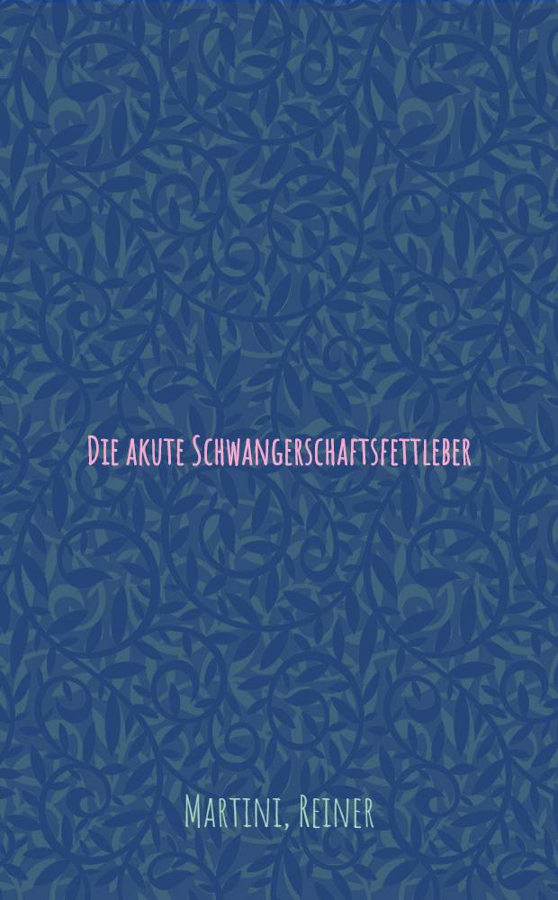 Die akute Schwangerschaftsfettleber : Literaturübersicht und kasuistischer Beitrag : Inaug.-Diss. ... der Med. Fak. der ... Univ. Mainz ..